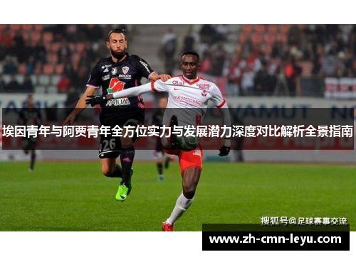 埃因青年与阿贾青年全方位实力与发展潜力深度对比解析全景指南 埃因青年与阿贾青年全方位实力与发展潜力深度对比解析全景指南