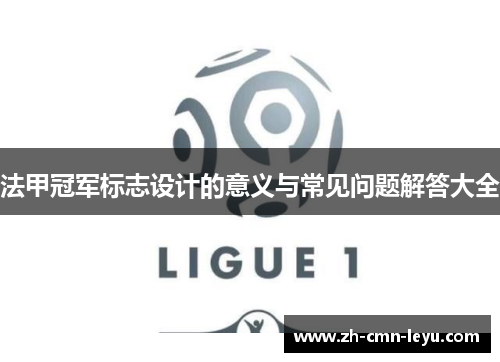 法甲冠军标志设计的意义与常见问题解答大全