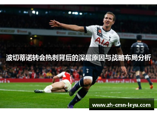 波切蒂诺转会热刺背后的深层原因与战略布局分析 波切蒂诺转会热刺背后的深层原因与战略布局分析