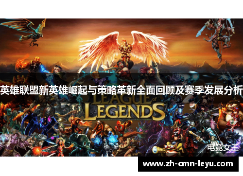 英雄联盟新英雄崛起与策略革新全面回顾及赛季发展分析