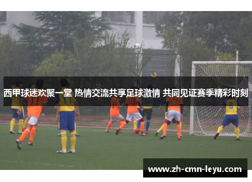 西甲球迷欢聚一堂 热情交流共享足球激情 共同见证赛季精彩时刻