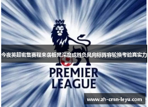 今夜英超密集赛程来袭板凳深度成胜负风向标阵容轮换考验真实力