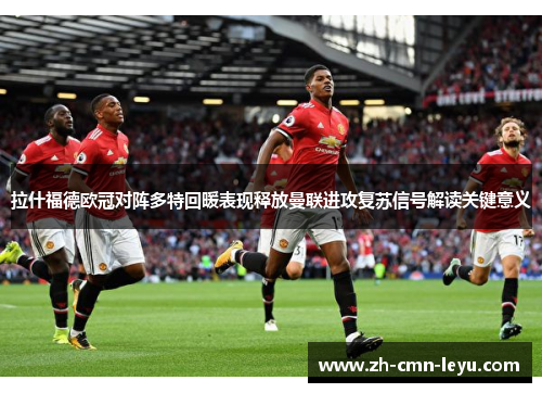 拉什福德欧冠对阵多特回暖表现释放曼联进攻复苏信号解读关键意义