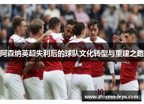 阿森纳英超失利后的球队文化转型与重建之路