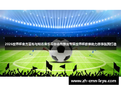 2026世界杯官方宣布与知名音乐平台合作推出专属世界杯歌单助力赛事氛围打造