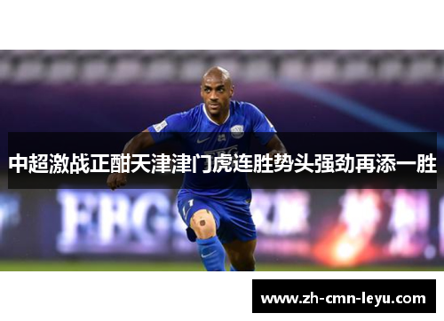 中超激战正酣天津津门虎连胜势头强劲再添一胜