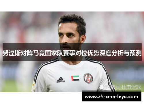 努涅斯对阵马竞国家队赛事对位优势深度分析与预测
