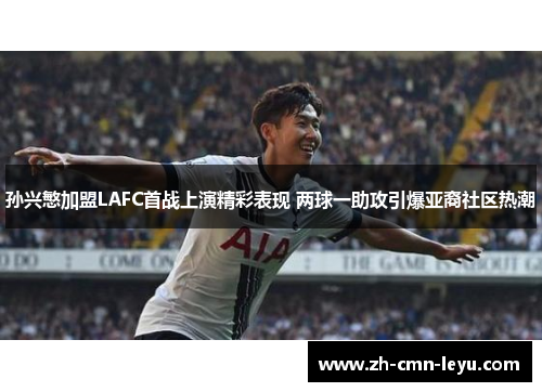 孙兴慜加盟LAFC首战上演精彩表现 两球一助攻引爆亚裔社区热潮