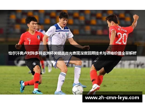 恰尔汗奥卢对阵多特亚洲杯关键战高光表现深度回顾技术与领袖价值全景解析