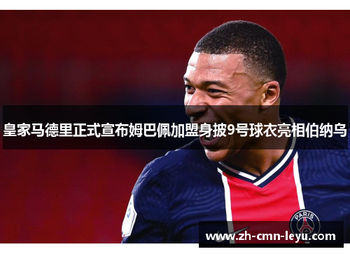 皇家马德里正式宣布姆巴佩加盟身披9号球衣亮相伯纳乌