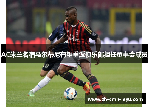 AC米兰名宿马尔蒂尼有望重返俱乐部担任董事会成员